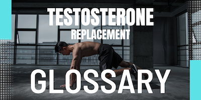 Testosterone Replacement Glossary